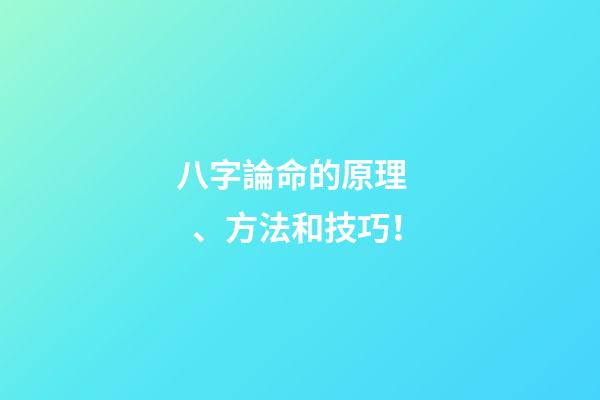 八字論命的原理、方法和技巧！
